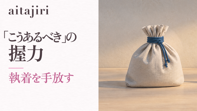 執着を手放す方法|「こうあるべき」の握力をゆるめる7つの内省ステップ