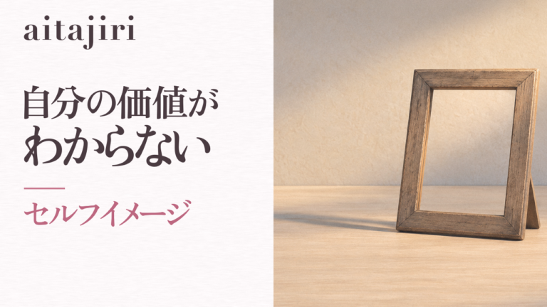 自分の価値がわからないあなたへ|「私ってダメだなぁ」というセルフイメージをほどく7つの内省ステップ